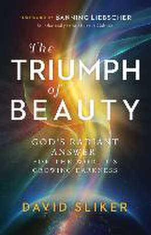 The Triumph of Beauty – God`s Radiant Answer for the World`s Growing Darkness de David Sliker