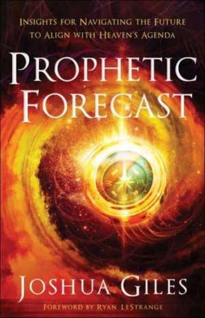 Prophetic Forecast – Insights for Navigating the Future to Align with Heaven`s Agenda de Joshua Giles