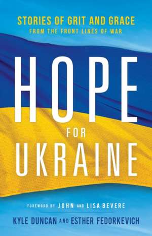 Hope for Ukraine – Stories of Grit and Grace from the Front Lines of War de Kyle Duncan