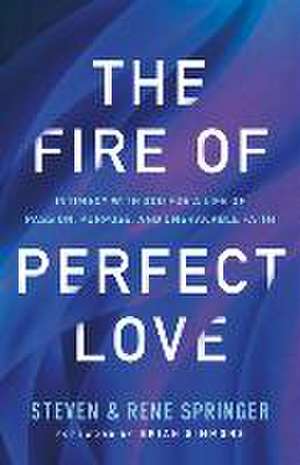 The Fire of Perfect Love – Intimacy with God for a Life of Passion, Purpose, and Unshakable Faith de Steven Springer