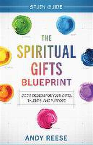 The Spiritual Gifts Blueprint Study Guide – God`s Design for Your Gifts, Talents, and Purpose de Andy Reese