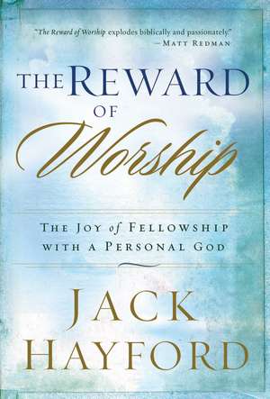 The Reward of Worship: The Joy of Fellowship with a Personal God de Jack W. Hayford