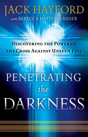 Penetrating the Darkness – Discovering the Power of the Cross Against Unseen Evil de Jack Hayford