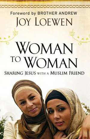 Woman to Woman – Sharing Jesus with a Muslim Friend de Joy Loewen