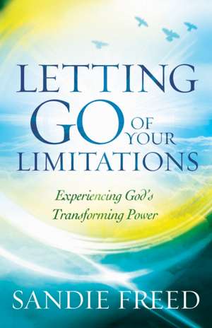 Letting Go of Your Limitations – Experiencing God`s Transforming Power de Sandie Freed