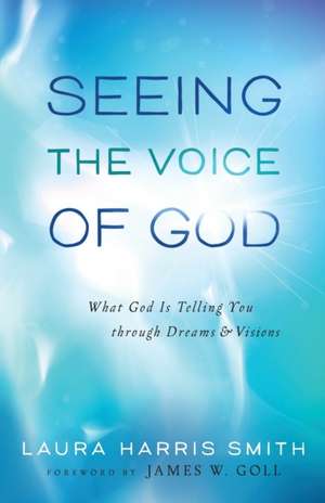 Seeing the Voice of God – What God Is Telling You through Dreams and Visions de Laura Harris Smith