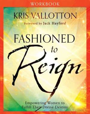 Fashioned to Reign Workbook – Empowering Women to Fulfill Their Divine Destiny de Kris Vallotton