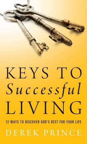 Keys to Successful Living: 12 Ways to Discover God's Best for Your Life de Derek Prince