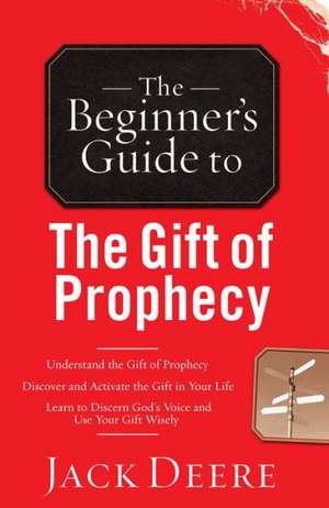 The Beginner`s Guide to the Gift of Prophecy de Jack Deere