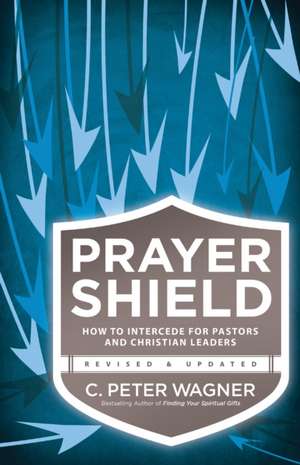 Prayer Shield – How to Intercede for Pastors and Christian Leaders de C. Peter Wagner