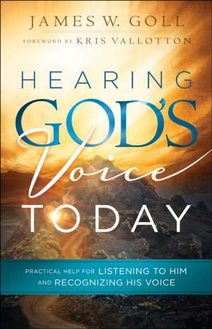 Hearing God`s Voice Today – Practical Help for Listening to Him and Recognizing His Voice de James W. Goll