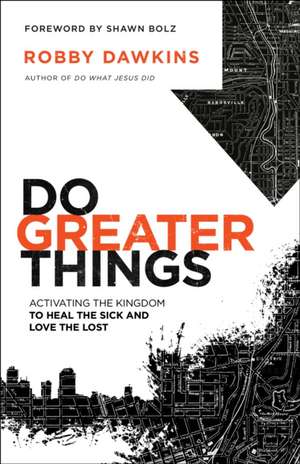 Do Greater Things – Activating the Kingdom to Heal the Sick and Love the Lost de Robby Dawkins