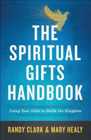 The Spiritual Gifts Handbook – Using Your Gifts to Build the Kingdom de Randy Clark