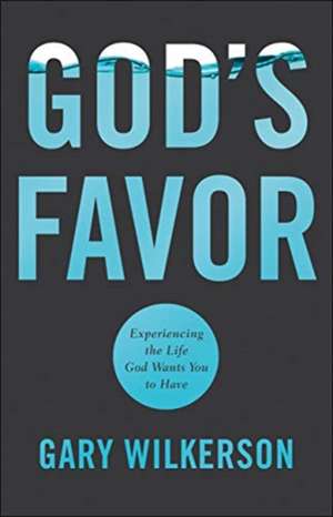 God's Favor: Experiencing the Life God Wants You to Have de Gary Wilkerson