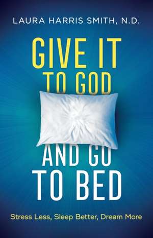 Give It to God and Go to Bed – Stress Less, Sleep Better, Dream More de N.d. Smith