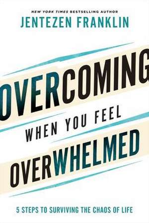 Overcoming When You Feel Overwhelmed – 5 Steps to Surviving the Chaos of Life de Jentezen Franklin