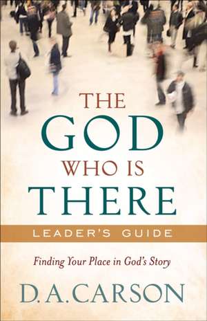 The God Who Is There Leader`s Guide – Finding Your Place in God`s Story de D. A. Carson