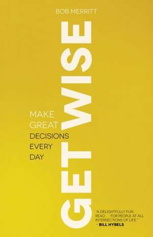 Get Wise – Make Great Decisions Every Day de Bob Merritt