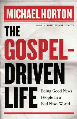 The Gospel–Driven Life – Being Good News People in a Bad News World de Michael Horton