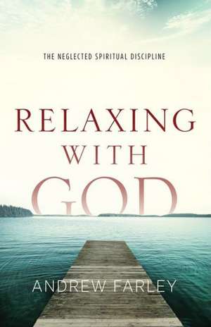 Relaxing with God – The Neglected Spiritual Discipline de Andrew Farley