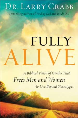 Fully Alive – A Biblical Vision of Gender That Frees Men and Women to Live Beyond Stereotypes de Dr. Larry Crabb