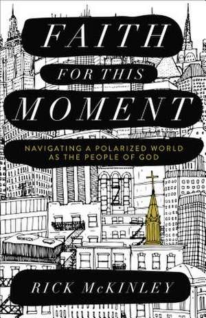 Faith for This Moment – Navigating a Polarized World as the People of God de Rick Mckinley