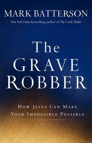 The Grave Robber – How Jesus Can Make Your Impossible Possible de Mark Batterson