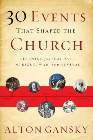 30 Events That Shaped the Church – Learning from Scandal, Intrigue, War, and Revival de Alton Gansky