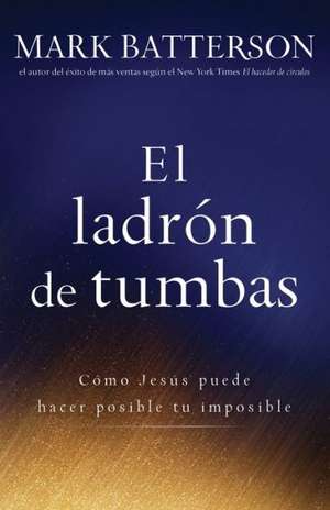 El Ladron de Tumbas: Como Jesus Puede Hacer Posible Tu Imposible de Mark Batterson