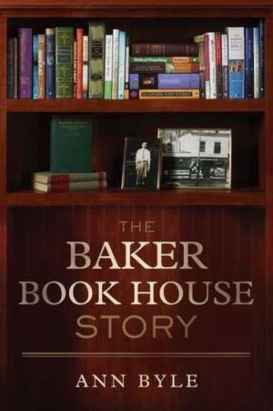 The Baker Book House Story de Ann Byle