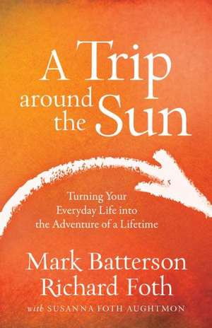 A Trip Around the Sun: Turning Your Everyday Life Into the Adventure of a Lifetime de Mark Batterson