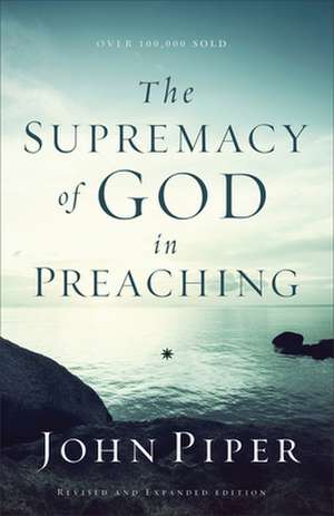 The Supremacy of God in Preaching de John Piper