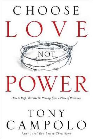 Choose Love Not Power: How to Right the World's Wrongs from a Place of Weakness de Tony Campolo