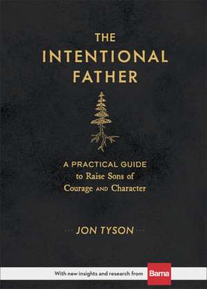 The Intentional Father – A Practical Guide to Raise Sons of Courage and Character de Jon Tyson