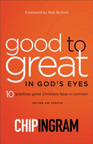 Good to Great in God`s Eyes – 10 Practices Great Christians Have in Common de Chip Ingram