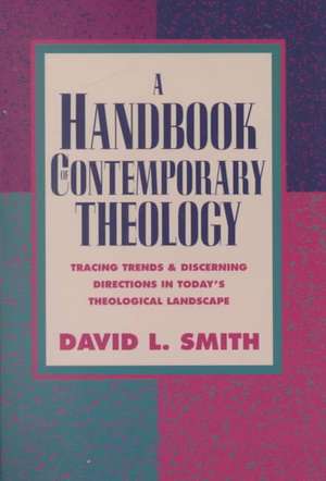 A Handbook of Contemporary Theology: Tracing Trends and Discerning Directions in Today's Theological Landscape de David L. Smith