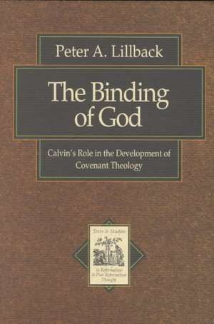 The Binding of God – Calvin`s Role in the Development of Covenant Theology de Peter A. Lillback