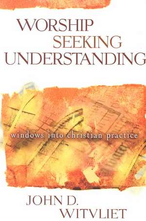 Worship Seeking Understanding: Windows Into Christian Practice de John D. Witvliet
