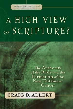 A High View of Scripture? – The Authority of the Bible and the Formation of the New Testament Canon de Craig D. Allert