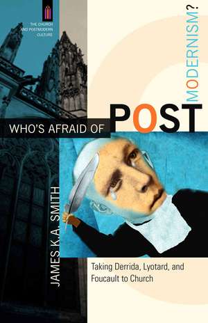 Who`s Afraid of Postmodernism? – Taking Derrida, Lyotard, and Foucault to Church de James K. A. Smith