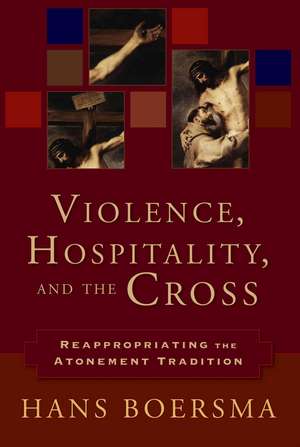 Violence, Hospitality, and the Cross – Reappropriating the Atonement Tradition de Hans Boersma