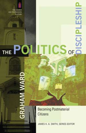 The Politics of Discipleship – Becoming Postmaterial Citizens de Graham Ward