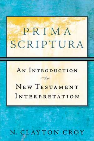 Prima Scriptura – An Introduction to New Testament Interpretation de N. Clayton Croy