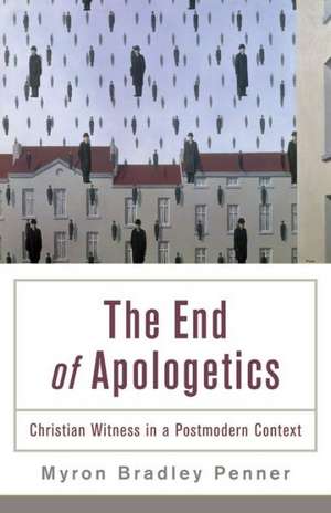 The End of Apologetics – Christian Witness in a Postmodern Context de Myron B. Penner