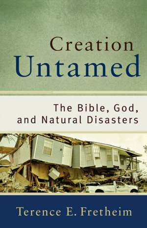 Creation Untamed – The Bible, God, and Natural Disasters de Terence E. Fretheim