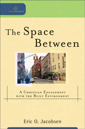 The Space Between – A Christian Engagement with the Built Environment de Eric O. Jacobsen