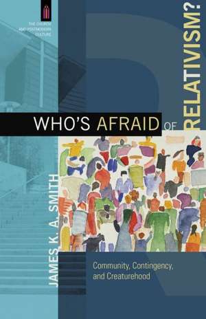 Who`s Afraid of Relativism? – Community, Contingency, and Creaturehood de James K. A. Smith