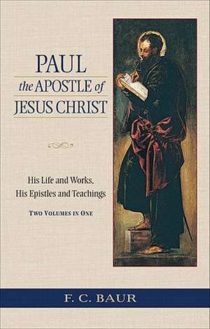 Paul the Apostle of Jesus Christ: His Life and Works, His Epistles and Teachings de Ferdinand Christian Baur