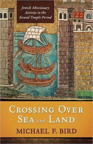 Crossing Over Sea and Land: Jewish Missionary Activity in the Second Temple Period de Michael F. Bird