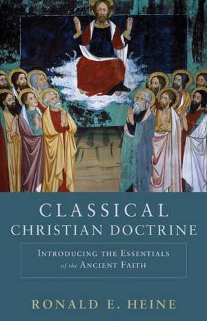 Classical Christian Doctrine – Introducing the Essentials of the Ancient Faith de Ronald E. Heine